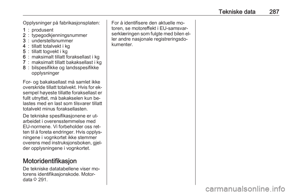 OPEL ASTRA J 2016.5  Instruksjonsbok Tekniske data287Opplysninger på fabrikasjonsplaten:1:produsent2:typegodkjenningsnummer3:understellsnummer4:tillatt totalvekt i kg5:tillatt togvekt i kg6:maksimalt tillatt foraksellast i kg7:maksimalt OPEL ASTRA J 2016.5  Instruksjonsbok Tekniske data287Opplysninger på fabrikasjonsplaten:1:produsent2:typegodkjenningsnummer3:understellsnummer4:tillatt totalvekt i kg5:tillatt togvekt i kg6:maksimalt tillatt foraksellast i kg7:maksimalt