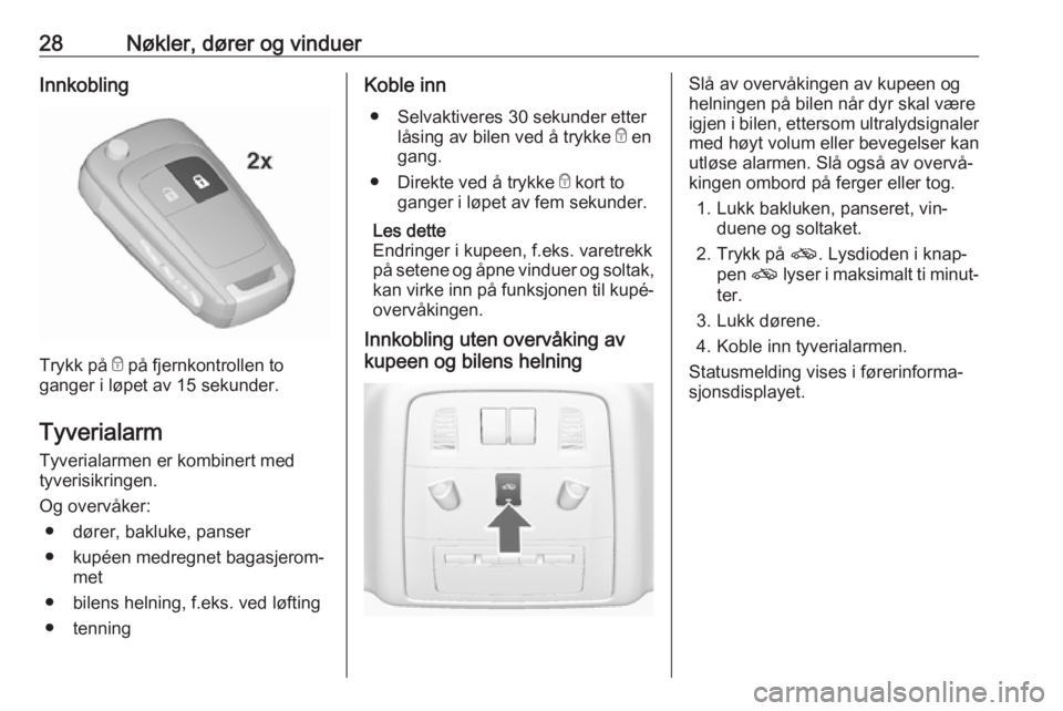 OPEL ASTRA J 2016.5  Instruksjonsbok 28Nøkler, dører og vinduerInnkobling
Trykk på e på fjernkontrollen to
ganger i løpet av 15 sekunder.
Tyverialarm
Tyverialarmen er kombinert med
tyverisikringen.
Og overvåker: ● dører, bakluke