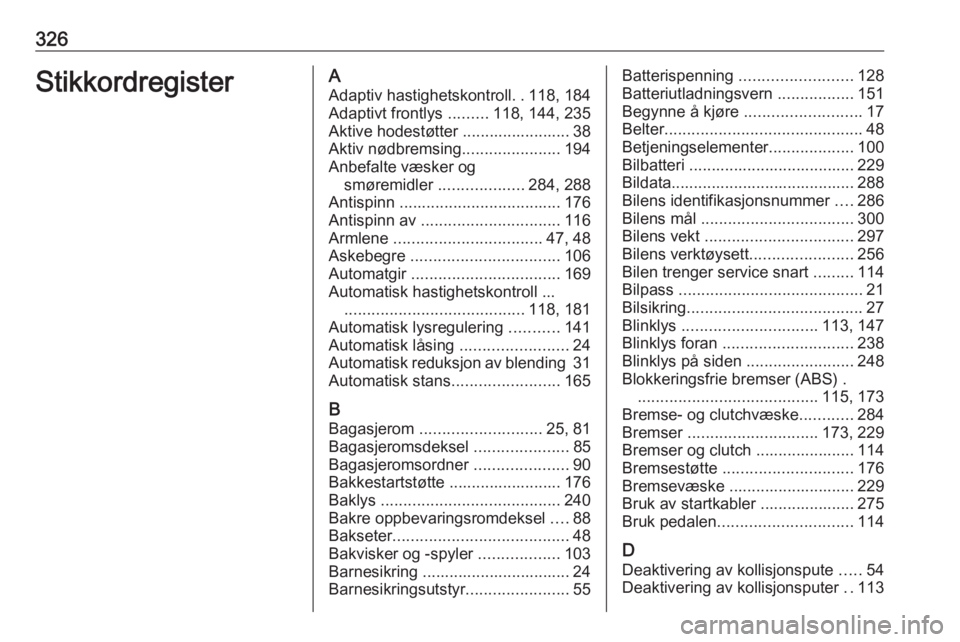 OPEL ASTRA J 2016.5 Instruksjonsbok 326StikkordregisterAAdaptiv hastighetskontroll ..118, 184
Adaptivt frontlys .........118, 144, 235
Aktive hodestøtter ........................ 38
Aktiv nødbremsing ......................194
Anbefal OPEL ASTRA J 2016.5 Instruksjonsbok 326StikkordregisterAAdaptiv hastighetskontroll ..118, 184
Adaptivt frontlys .........118, 144, 235
Aktive hodestøtter ........................ 38
Aktiv nødbremsing ......................194
Anbefal