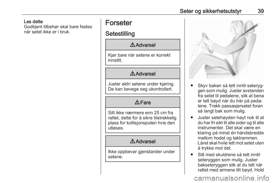 OPEL ASTRA J 2016.5  Instruksjonsbok Seter og sikkerhetsutstyr39Les dette
Godkjent tilbehør skal bare festes
når setet ikke er i bruk.Forseter
Setestilling9 Advarsel
Kjør bare når setene er korrekt
innstilt.
9 Advarsel
Juster aldri s