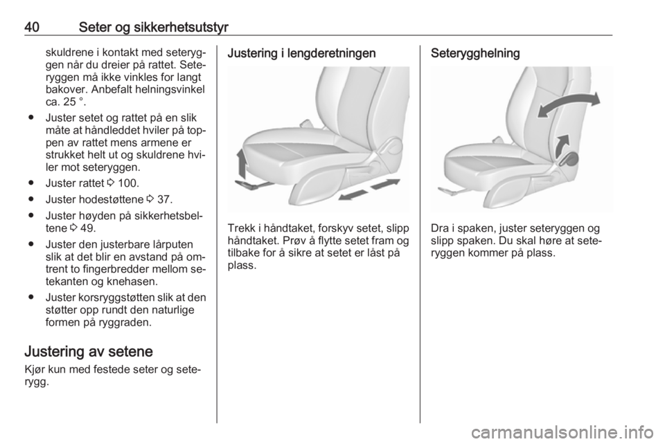 OPEL ASTRA J 2016.5  Instruksjonsbok 40Seter og sikkerhetsutstyrskuldrene i kontakt med seteryg‐
gen når du dreier på rattet. Sete‐ ryggen må ikke vinkles for langt
bakover. Anbefalt helningsvinkel
ca. 25 °.
● Juster setet og r
