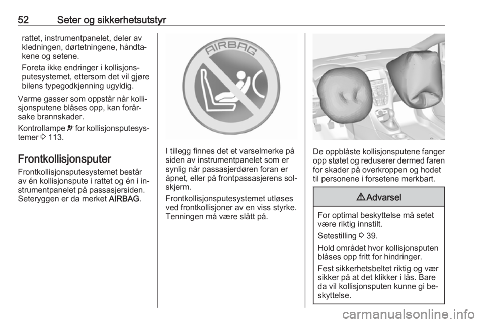 OPEL ASTRA J 2016.5  Instruksjonsbok 52Seter og sikkerhetsutstyrrattet, instrumentpanelet, deler av
kledningen, dørtetningene, håndta‐
kene og setene.
Foreta ikke endringer i kollisjons‐
putesystemet, ettersom det vil gjøre
bilens