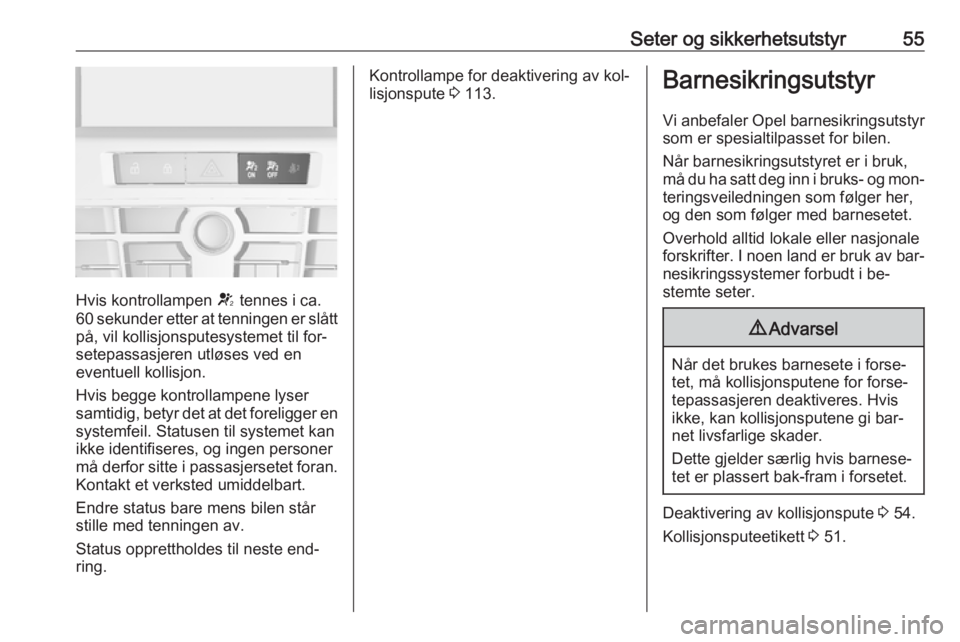 OPEL ASTRA J 2016.5  Instruksjonsbok Seter og sikkerhetsutstyr55
Hvis kontrollampen V tennes i ca.
60 sekunder etter at tenningen er slått
på, vil kollisjonsputesystemet til for‐
setepassasjeren utløses ved en
eventuell kollisjon.
H OPEL ASTRA J 2016.5  Instruksjonsbok Seter og sikkerhetsutstyr55
Hvis kontrollampen V tennes i ca.
60 sekunder etter at tenningen er slått
på, vil kollisjonsputesystemet til for‐
setepassasjeren utløses ved en
eventuell kollisjon.
H