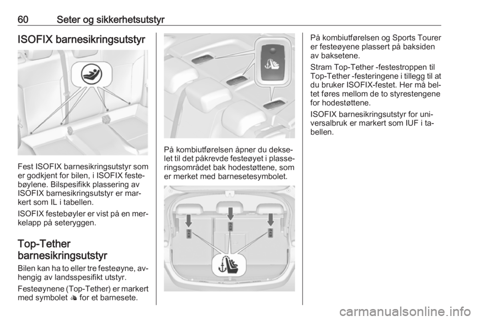 OPEL ASTRA J 2016.5  Instruksjonsbok 60Seter og sikkerhetsutstyrISOFIX barnesikringsutstyr
Fest ISOFIX barnesikringsutstyr som
er godkjent for bilen, i ISOFIX feste‐
bøylene. Bilspesifikk plassering av
ISOFIX barnesikringsutstyr er ma OPEL ASTRA J 2016.5  Instruksjonsbok 60Seter og sikkerhetsutstyrISOFIX barnesikringsutstyr
Fest ISOFIX barnesikringsutstyr som
er godkjent for bilen, i ISOFIX feste‐
bøylene. Bilspesifikk plassering av
ISOFIX barnesikringsutstyr er ma