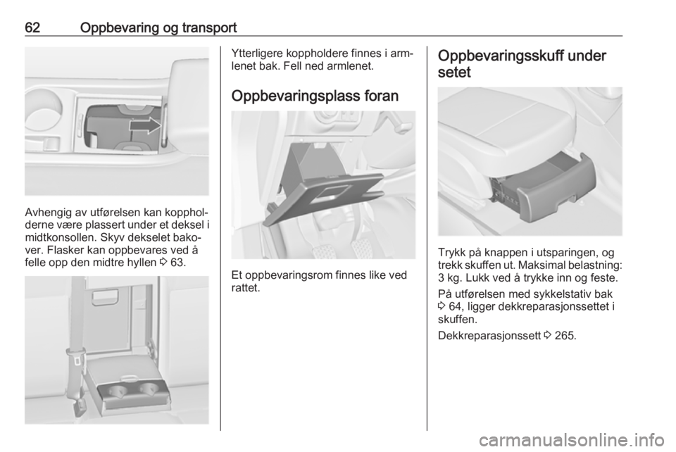 OPEL ASTRA J 2016.5  Instruksjonsbok 62Oppbevaring og transport
Avhengig av utførelsen kan kopphol‐
derne være plassert under et deksel i midtkonsollen. Skyv dekselet bako‐
ver. Flasker kan oppbevares ved å
felle opp den midtre hy OPEL ASTRA J 2016.5  Instruksjonsbok 62Oppbevaring og transport
Avhengig av utførelsen kan kopphol‐
derne være plassert under et deksel i midtkonsollen. Skyv dekselet bako‐
ver. Flasker kan oppbevares ved å
felle opp den midtre hy