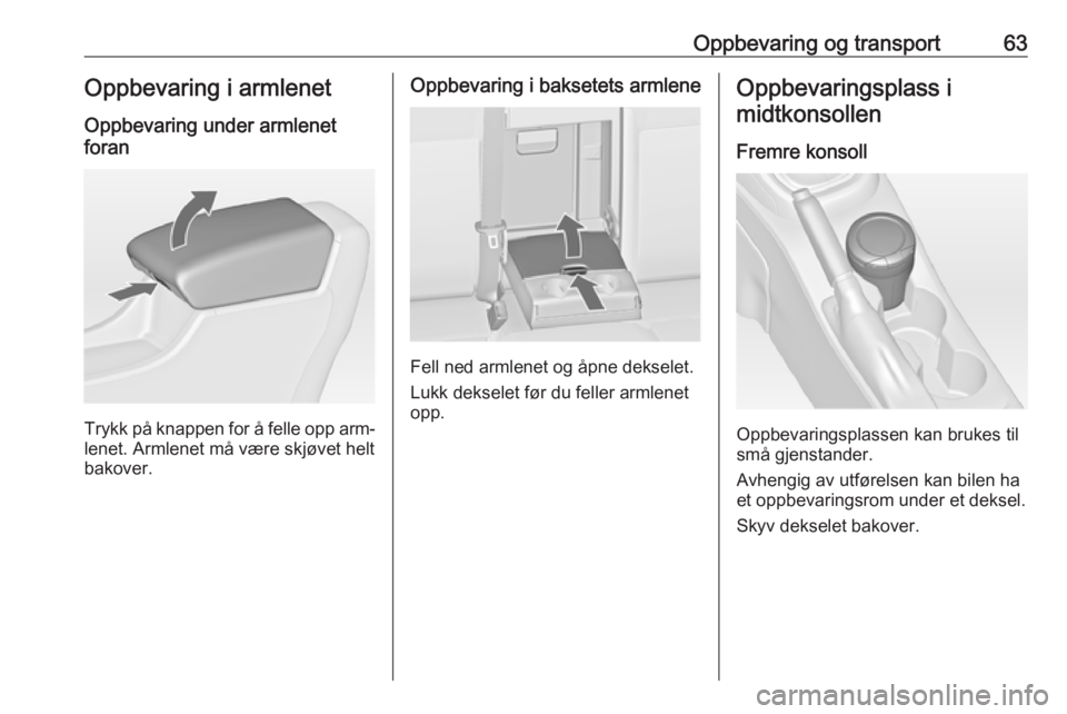 OPEL ASTRA J 2016.5  Instruksjonsbok Oppbevaring og transport63Oppbevaring i armlenet
Oppbevaring under armlenet
foran
Trykk på knappen for å felle opp arm‐
lenet. Armlenet må være skjøvet helt
bakover.
Oppbevaring i baksetets arm OPEL ASTRA J 2016.5  Instruksjonsbok Oppbevaring og transport63Oppbevaring i armlenet
Oppbevaring under armlenet
foran
Trykk på knappen for å felle opp arm‐
lenet. Armlenet må være skjøvet helt
bakover.
Oppbevaring i baksetets arm