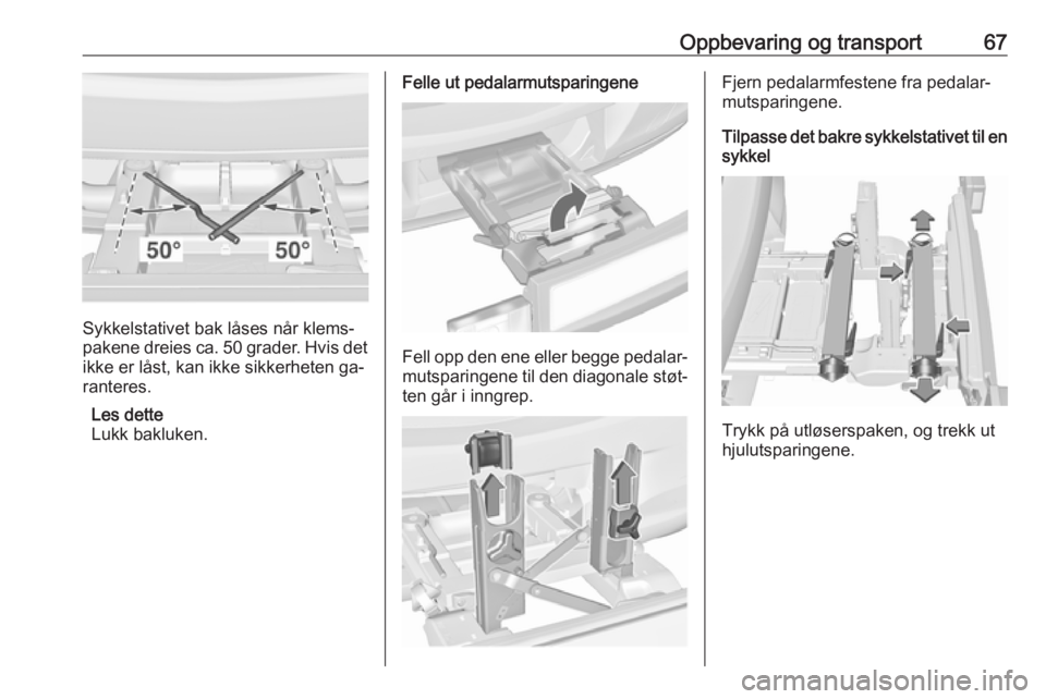 OPEL ASTRA J 2016.5  Instruksjonsbok Oppbevaring og transport67
Sykkelstativet bak låses når klems‐
pakene dreies ca. 50 grader. Hvis det ikke er låst, kan ikke sikkerheten ga‐
ranteres.
Les dette
Lukk bakluken.
Felle ut pedalarmu OPEL ASTRA J 2016.5  Instruksjonsbok Oppbevaring og transport67
Sykkelstativet bak låses når klems‐
pakene dreies ca. 50 grader. Hvis det ikke er låst, kan ikke sikkerheten ga‐
ranteres.
Les dette
Lukk bakluken.
Felle ut pedalarmu