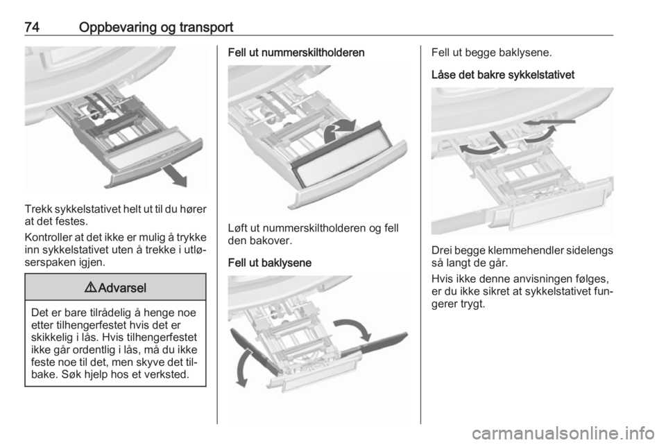 OPEL ASTRA J 2016.5  Instruksjonsbok 74Oppbevaring og transport
Trekk sykkelstativet helt ut til du hører
at det festes.
Kontroller at det ikke er mulig å trykke
inn sykkelstativet uten å trekke i utlø‐ serspaken igjen.
9 Advarsel
