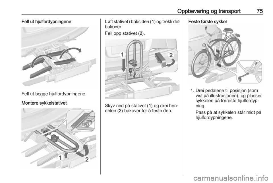 OPEL ASTRA J 2016.5  Instruksjonsbok Oppbevaring og transport75Fell ut hjulfordypningene
Fell ut begge hjulfordypningene.
Montere sykkelstativet
Løft stativet i baksiden ( 1) og trekk det
bakover.
Fell opp stativet ( 2).
Skyv ned på st