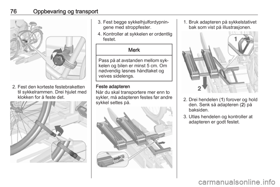 OPEL ASTRA J 2016.5  Instruksjonsbok 76Oppbevaring og transport
2. Fest den korteste festebrakettentil sykkelrammen. Drei hjulet med
klokken for å feste det.
3. Fest begge sykkelhjulfordypnin‐ gene med stroppfester.
4. Kontroller at s