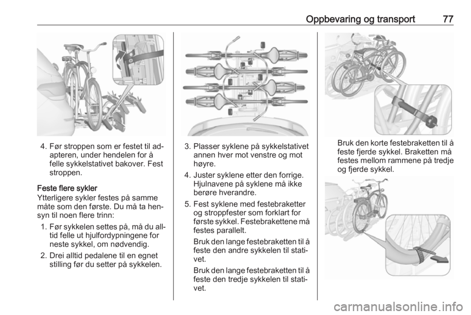 OPEL ASTRA J 2016.5  Instruksjonsbok Oppbevaring og transport77
4. Før stroppen som er festet til ad‐apteren, under hendelen for å
felle sykkelstativet bakover. Fest
stroppen.
Feste flere sykler
Ytterligere sykler festes på samme m