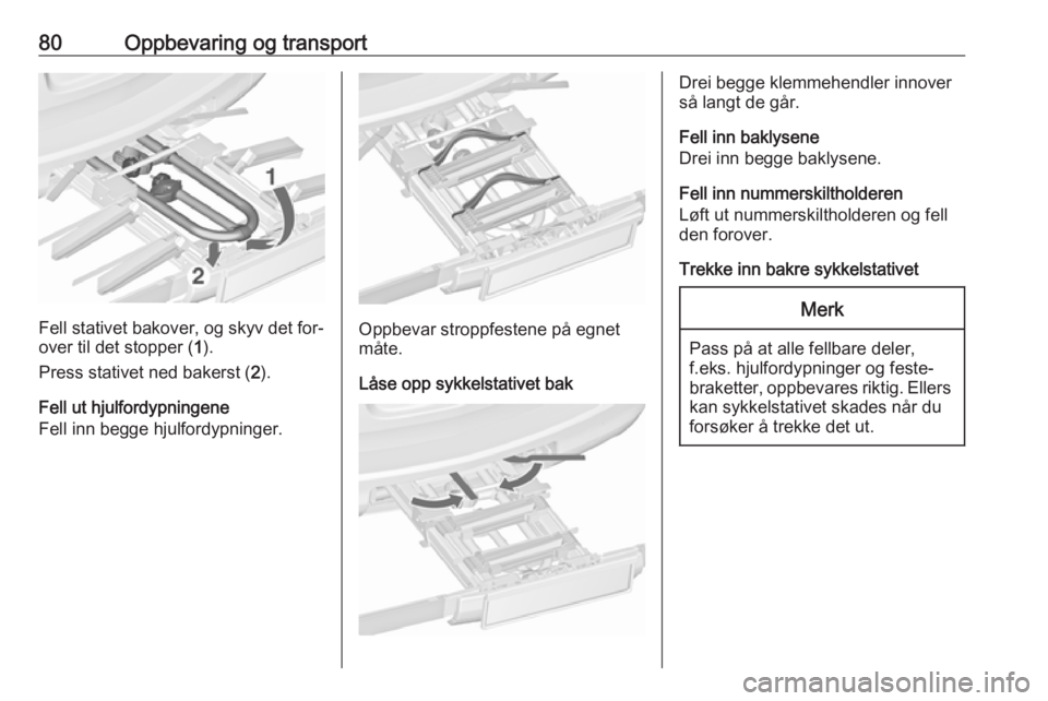 OPEL ASTRA J 2016.5  Instruksjonsbok 80Oppbevaring og transport
Fell stativet bakover, og skyv det for‐
over til det stopper ( 1).
Press stativet ned bakerst ( 2).
Fell ut hjulfordypningene
Fell inn begge hjulfordypninger.Oppbevar stro OPEL ASTRA J 2016.5  Instruksjonsbok 80Oppbevaring og transport
Fell stativet bakover, og skyv det for‐
over til det stopper ( 1).
Press stativet ned bakerst ( 2).
Fell ut hjulfordypningene
Fell inn begge hjulfordypninger.Oppbevar stro
