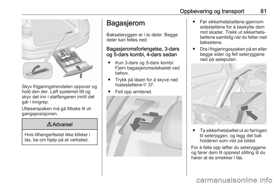 OPEL ASTRA J 2016.5  Instruksjonsbok Oppbevaring og transport81
Skyv frigjøringshendelen oppover og
hold den der. Løft systemet litt og
skyv det inn i støtfangeren inntil det
går i inngrep.
Utløserspaken må gå tilbake til ut‐
ga OPEL ASTRA J 2016.5  Instruksjonsbok Oppbevaring og transport81
Skyv frigjøringshendelen oppover og
hold den der. Løft systemet litt og
skyv det inn i støtfangeren inntil det
går i inngrep.
Utløserspaken må gå tilbake til ut‐
ga