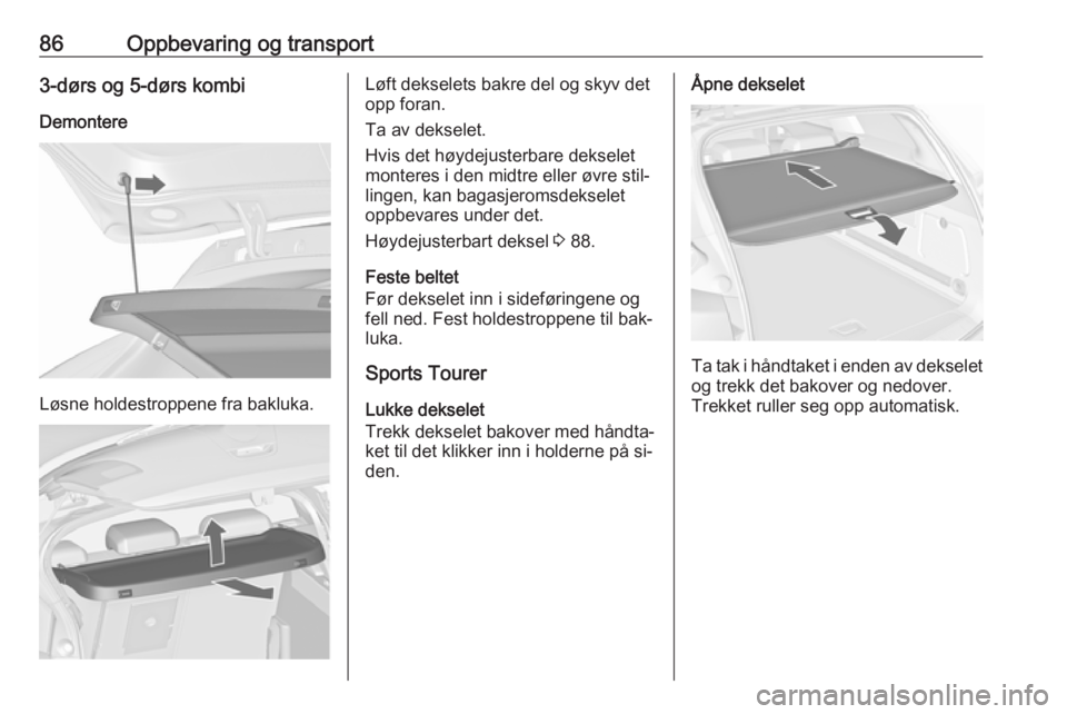 OPEL ASTRA J 2016.5  Instruksjonsbok 86Oppbevaring og transport3-dørs og 5-dørs kombiDemontere
Løsne holdestroppene fra bakluka.
Løft dekselets bakre del og skyv det
opp foran.
Ta av dekselet.
Hvis det høydejusterbare dekselet
monte OPEL ASTRA J 2016.5  Instruksjonsbok 86Oppbevaring og transport3-dørs og 5-dørs kombiDemontere
Løsne holdestroppene fra bakluka.
Løft dekselets bakre del og skyv det
opp foran.
Ta av dekselet.
Hvis det høydejusterbare dekselet
monte