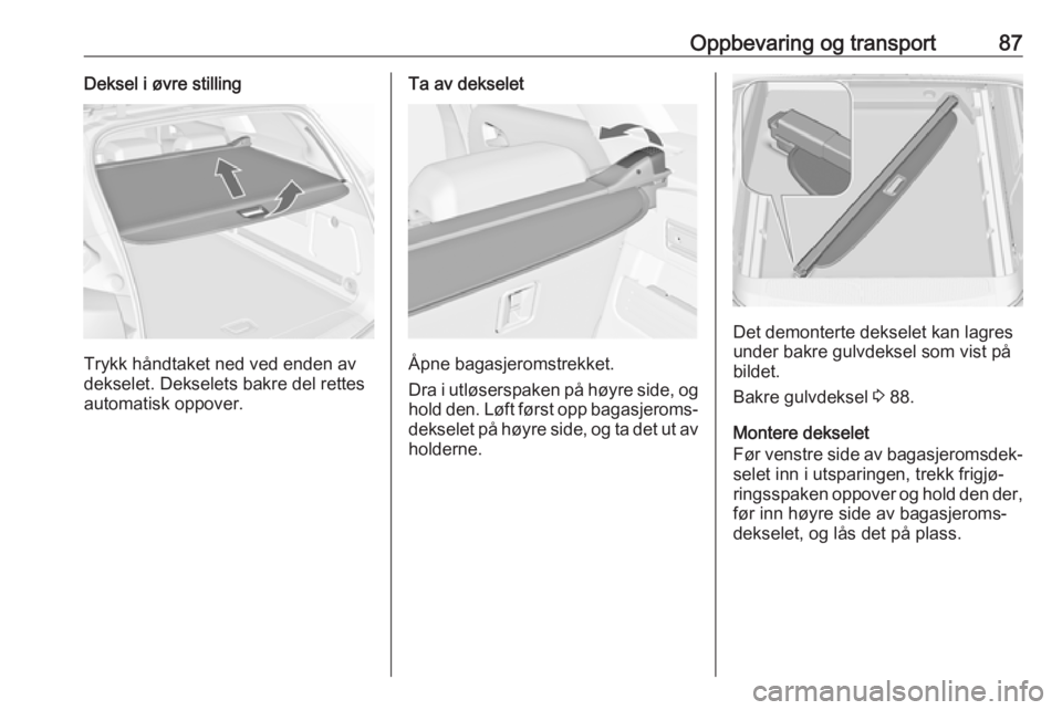 OPEL ASTRA J 2016.5  Instruksjonsbok Oppbevaring og transport87Deksel i øvre stilling
Trykk håndtaket ned ved enden av
dekselet. Dekselets bakre del rettes
automatisk oppover.
Ta av dekselet
Åpne bagasjeromstrekket.
Dra i utløserspak OPEL ASTRA J 2016.5  Instruksjonsbok Oppbevaring og transport87Deksel i øvre stilling
Trykk håndtaket ned ved enden av
dekselet. Dekselets bakre del rettes
automatisk oppover.
Ta av dekselet
Åpne bagasjeromstrekket.
Dra i utløserspak