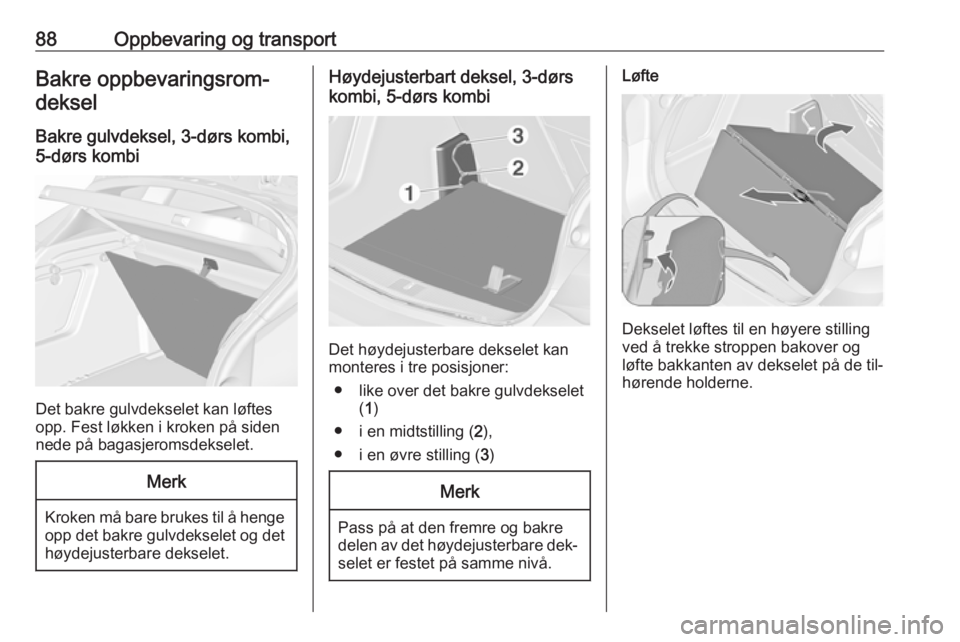 OPEL ASTRA J 2016.5  Instruksjonsbok 88Oppbevaring og transportBakre oppbevaringsrom‐deksel
Bakre gulvdeksel, 3-dørs kombi,
5-dørs kombi
Det bakre gulvdekselet kan løftes
opp. Fest løkken i kroken på siden
nede på bagasjeromsdeks OPEL ASTRA J 2016.5  Instruksjonsbok 88Oppbevaring og transportBakre oppbevaringsrom‐deksel
Bakre gulvdeksel, 3-dørs kombi,
5-dørs kombi
Det bakre gulvdekselet kan løftes
opp. Fest løkken i kroken på siden
nede på bagasjeromsdeks