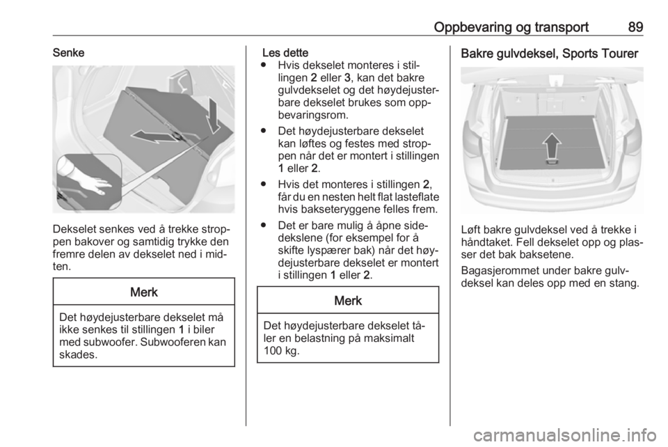 OPEL ASTRA J 2016.5  Instruksjonsbok Oppbevaring og transport89Senke
Dekselet senkes ved å trekke strop‐
pen bakover og samtidig trykke den
fremre delen av dekselet ned i mid‐
ten.
Merk
Det høydejusterbare dekselet må
ikke senkes  OPEL ASTRA J 2016.5  Instruksjonsbok Oppbevaring og transport89Senke
Dekselet senkes ved å trekke strop‐
pen bakover og samtidig trykke den
fremre delen av dekselet ned i mid‐
ten.
Merk
Det høydejusterbare dekselet må
ikke senkes