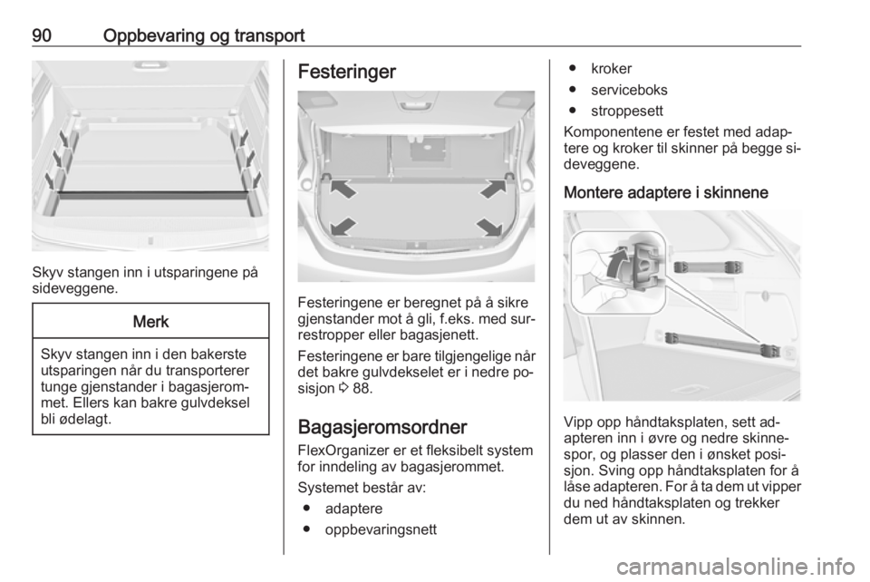 OPEL ASTRA J 2016.5  Instruksjonsbok 90Oppbevaring og transport
Skyv stangen inn i utsparingene på
sideveggene.
Merk
Skyv stangen inn i den bakerste utsparingen når du transporterer
tunge gjenstander i bagasjerom‐
met. Ellers kan bak