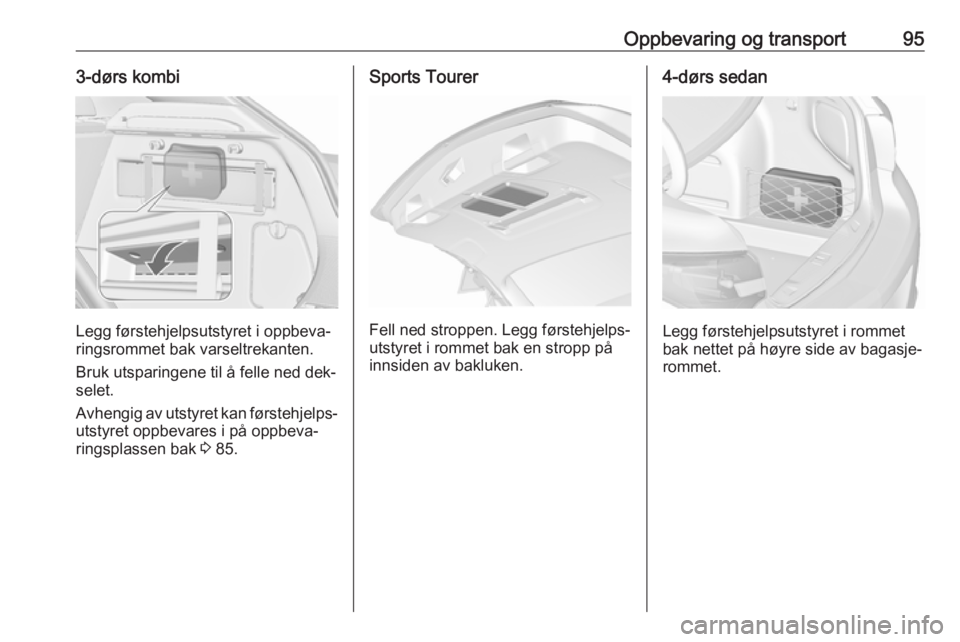 OPEL ASTRA J 2016.5  Instruksjonsbok Oppbevaring og transport953-dørs kombi
Legg førstehjelpsutstyret i oppbeva‐
ringsrommet bak varseltrekanten.
Bruk utsparingene til å felle ned dek‐ selet.
Avhengig av utstyret kan førstehjelps OPEL ASTRA J 2016.5  Instruksjonsbok Oppbevaring og transport953-dørs kombi
Legg førstehjelpsutstyret i oppbeva‐
ringsrommet bak varseltrekanten.
Bruk utsparingene til å felle ned dek‐ selet.
Avhengig av utstyret kan førstehjelps