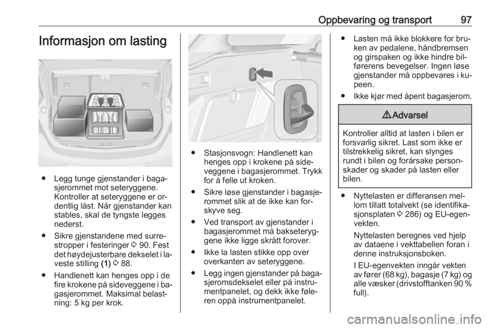 OPEL ASTRA J 2016.5  Instruksjonsbok Oppbevaring og transport97Informasjon om lasting
● Legg tunge gjenstander i baga‐sjerommet mot seteryggene.
Kontroller at seteryggene er or‐
dentlig låst. Når gjenstander kan
stables, skal de 