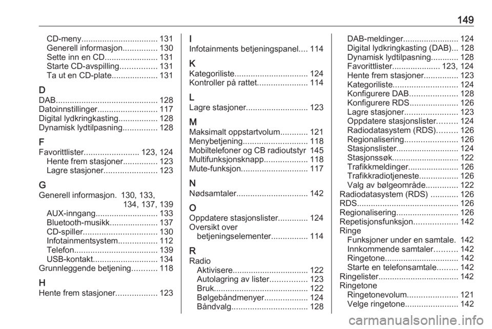 OPEL ASTRA J 2017 Brukerhåndbok for infotainmentsystem 149CD-meny................................. 131
Generell informasjon ...............130
Sette inn en CD .......................131
Starte CD-avspilling ................131
Ta ut en CD-plate .......... OPEL ASTRA J 2017 Brukerhåndbok for infotainmentsystem 149CD-meny................................. 131
Generell informasjon ...............130
Sette inn en CD .......................131
Starte CD-avspilling ................131
Ta ut en CD-plate ..........