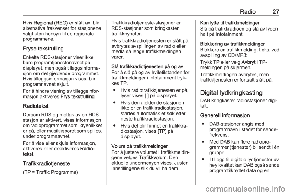 OPEL ASTRA J 2017  Brukerhåndbok for infotainmentsystem Radio27Hvis Regional (REG)  er slått av, blir
alternative frekvenser for stasjonene
valgt uten hensyn til de regionale
programmene.
Fryse tekstrulling
Enkelte RDS-stasjoner viser ikke
bare programtje