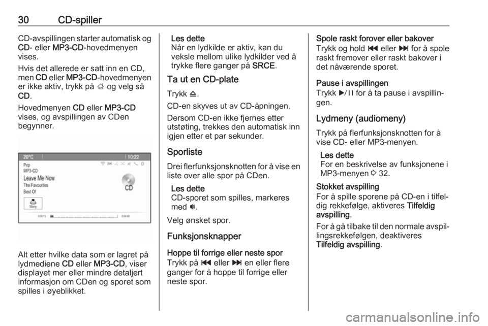 OPEL ASTRA J 2017  Brukerhåndbok for infotainmentsystem 30CD-spillerCD-avspillingen starter automatisk og
CD - eller  MP3-CD -hovedmenyen
vises.
Hvis det allerede er satt inn en CD,
men  CD eller  MP3-CD -hovedmenyen
er ikke aktiv, trykk på  ; og velg så