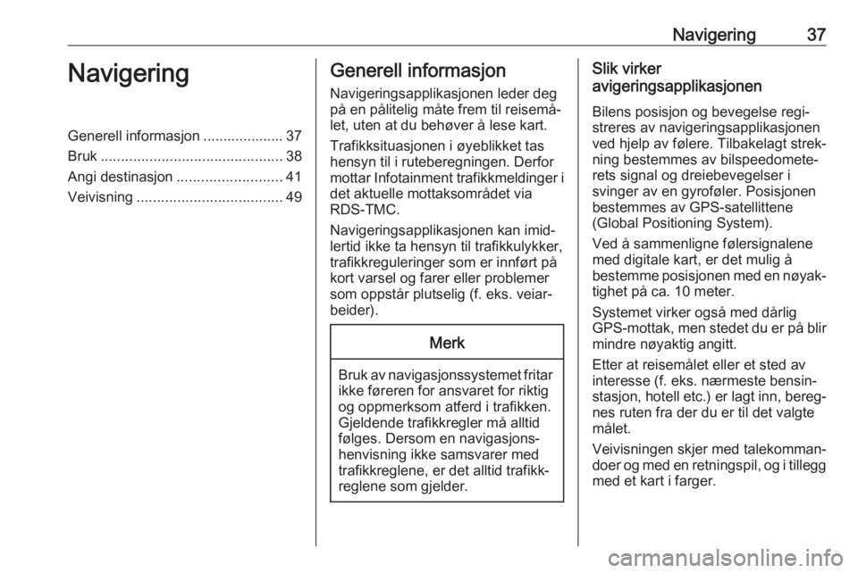 OPEL ASTRA J 2017  Brukerhåndbok for infotainmentsystem Navigering37NavigeringGenerell informasjon .................... 37
Bruk ............................................. 38
Angi destinasjon .......................... 41
Veivisning .....................