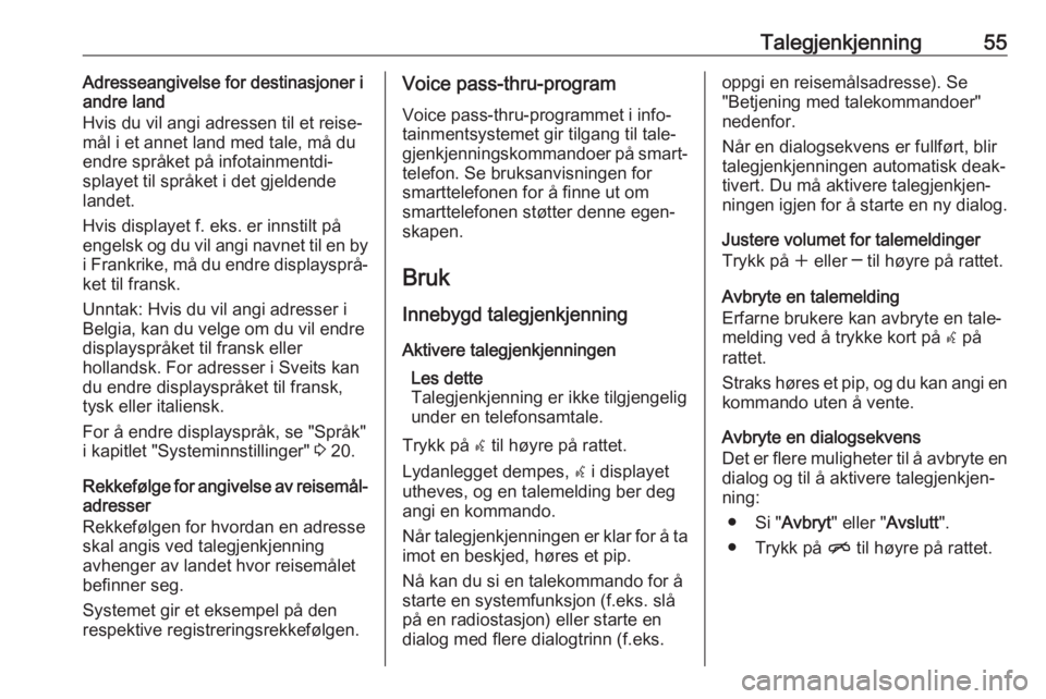 OPEL ASTRA J 2017  Brukerhåndbok for infotainmentsystem Talegjenkjenning55Adresseangivelse for destinasjoner i
andre land
Hvis du vil angi adressen til et reise‐
mål i et annet land med tale, må du
endre språket på infotainmentdi‐
splayet til språ