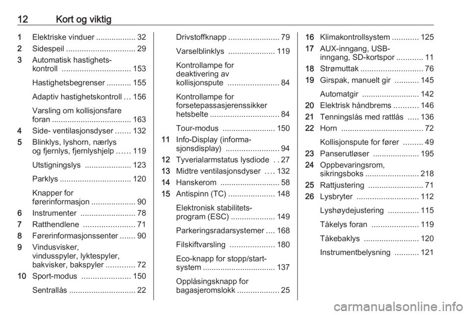 OPEL ASTRA J 2017 Instruksjonsbok 12Kort og viktig1Elektriske vinduer .................. 32
2 Sidespeil ............................... 29
3 Automatisk hastighets‐
kontroll ............................... 153
Hastighetsbegrenser .. OPEL ASTRA J 2017 Instruksjonsbok 12Kort og viktig1Elektriske vinduer .................. 32
2 Sidespeil ............................... 29
3 Automatisk hastighets‐
kontroll ............................... 153
Hastighetsbegrenser ..
