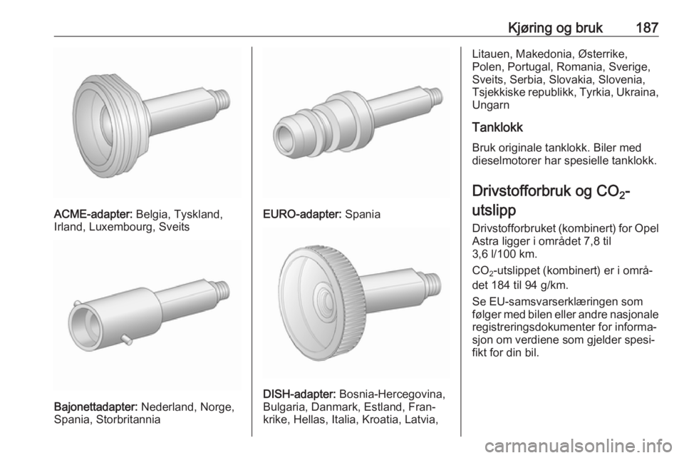 OPEL ASTRA J 2017 Instruksjonsbok Kjøring og bruk187
ACME-adapter: Belgia, Tyskland,
Irland, Luxembourg, Sveits
Bajonettadapter: Nederland, Norge,
Spania, Storbritannia
EURO-adapter: Spania
DISH-adapter: Bosnia-Hercegovina,
Bulgari OPEL ASTRA J 2017 Instruksjonsbok Kjøring og bruk187
ACME-adapter: Belgia, Tyskland,
Irland, Luxembourg, Sveits
Bajonettadapter: Nederland, Norge,
Spania, Storbritannia
EURO-adapter: Spania
DISH-adapter: Bosnia-Hercegovina,
Bulgari