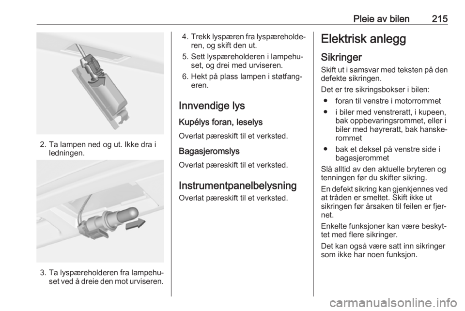 OPEL ASTRA J 2017 Instruksjonsbok Pleie av bilen215
2. Ta lampen ned og ut. Ikke dra iledningen.
3. Ta lyspæreholderen fra lampehu‐set ved å dreie den mot urviseren.
4.Trekk lyspæren fra lyspæreholde‐
ren, og skift den ut.
5. OPEL ASTRA J 2017 Instruksjonsbok Pleie av bilen215
2. Ta lampen ned og ut. Ikke dra iledningen.
3. Ta lyspæreholderen fra lampehu‐set ved å dreie den mot urviseren.
4.Trekk lyspæren fra lyspæreholde‐
ren, og skift den ut.
5.