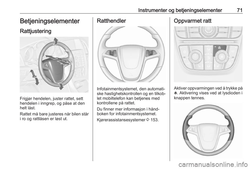 OPEL ASTRA J 2017 Instruksjonsbok Instrumenter og betjeningselementer71Betjeningselementer
Rattjustering
Frigjør hendelen, juster rattet, sett
hendelen i inngrep, og påse at den
helt låst.
Rattet må bare justeres når bilen står
OPEL ASTRA J 2017 Instruksjonsbok Instrumenter og betjeningselementer71Betjeningselementer
Rattjustering
Frigjør hendelen, juster rattet, sett
hendelen i inngrep, og påse at den
helt låst.
Rattet må bare justeres når bilen står