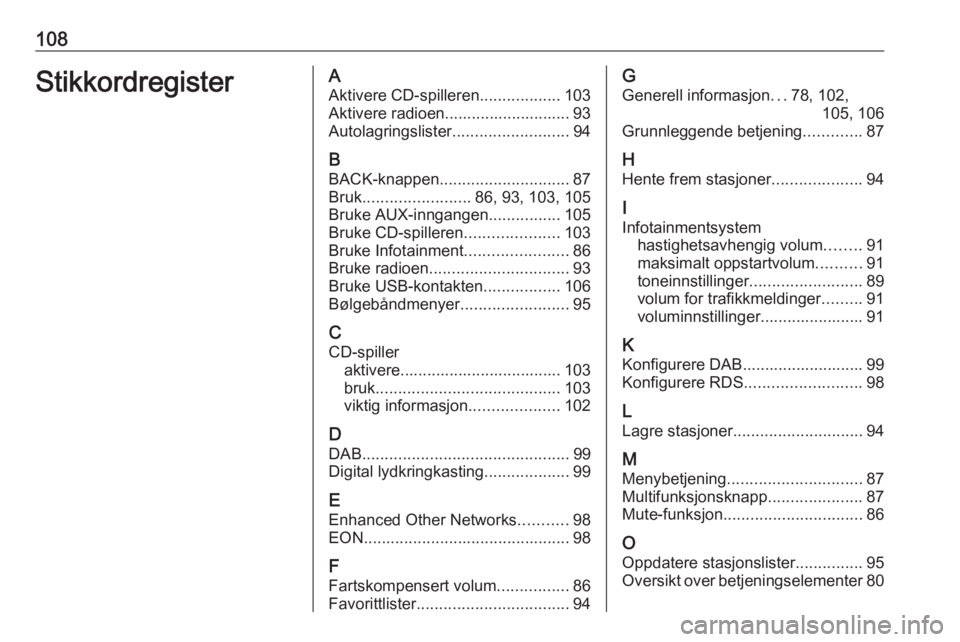 OPEL ASTRA J 2018 Brukerhåndbok for infotainmentsystem 108StikkordregisterAAktivere CD-spilleren ..................103
Aktivere radioen............................ 93
Autolagringslister ..........................94
B BACK-knappen ......................... OPEL ASTRA J 2018 Brukerhåndbok for infotainmentsystem 108StikkordregisterAAktivere CD-spilleren ..................103
Aktivere radioen............................ 93
Autolagringslister ..........................94
B BACK-knappen .........................