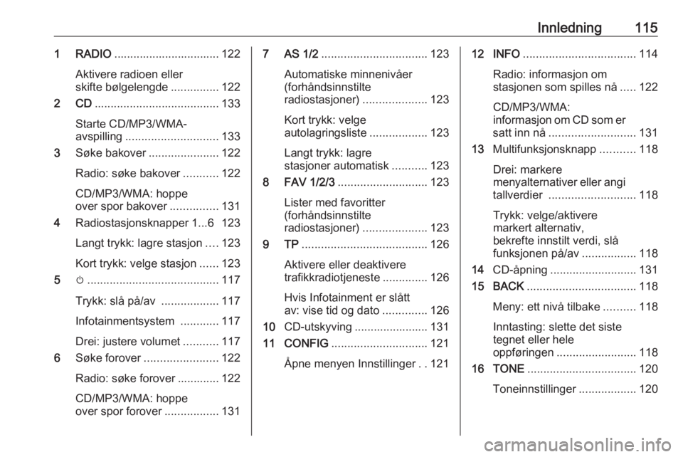OPEL ASTRA J 2018 Brukerhåndbok for infotainmentsystem Innledning1151 RADIO................................. 122
Aktivere radioen eller
skifte bølgelengde ...............122
2 CD ....................................... 133
Starte CD/MP3/WMA-
avspilling . OPEL ASTRA J 2018 Brukerhåndbok for infotainmentsystem Innledning1151 RADIO................................. 122
Aktivere radioen eller
skifte bølgelengde ...............122
2 CD ....................................... 133
Starte CD/MP3/WMA-
avspilling .