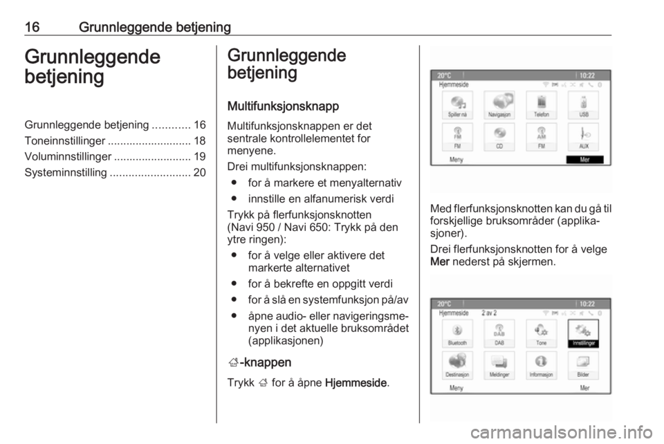 OPEL ASTRA J 2018  Brukerhåndbok for infotainmentsystem 16Grunnleggende betjeningGrunnleggende
betjeningGrunnleggende betjening ............16
Toneinnstillinger ........................... 18
Voluminnstillinger ......................... 19
Systeminnstillin