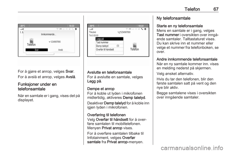 OPEL ASTRA J 2018 Brukerhåndbok for infotainmentsystem Telefon67
For å gjøre et anrop, velges Svar.
For å avslå et anrop, velges Avslå.
Funksjoner under en
telefonsamtale
Når en samtale er i gang, vises det på
displayet.Avslutte en telefonsamtale
OPEL ASTRA J 2018 Brukerhåndbok for infotainmentsystem Telefon67
For å gjøre et anrop, velges Svar.
For å avslå et anrop, velges Avslå.
Funksjoner under en
telefonsamtale
Når en samtale er i gang, vises det på
displayet.Avslutte en telefonsamtale