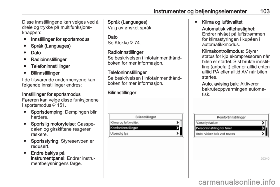 OPEL ASTRA J 2018  Instruksjonsbok Instrumenter og betjeningselementer103Disse innstillingene kan velges ved å
dreie og trykke på multifunksjons‐
knappen:
● Innstillinger for sportsmodus
● Språk (Languages)
● Dato
● Radioi