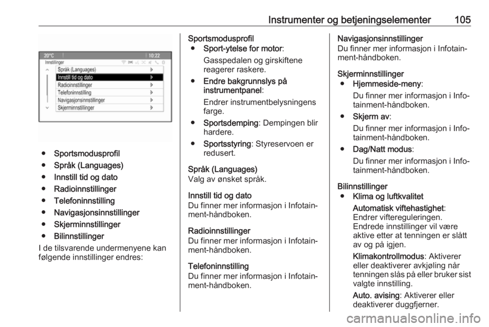 OPEL ASTRA J 2018 Instruksjonsbok Instrumenter og betjeningselementer105
●Sportsmodusprofil
● Språk (Languages)
● Innstill tid og dato
● Radioinnstillinger
● Telefoninnstilling
● Navigasjonsinnstillinger
● Skjerminnstil OPEL ASTRA J 2018 Instruksjonsbok Instrumenter og betjeningselementer105
●Sportsmodusprofil
● Språk (Languages)
● Innstill tid og dato
● Radioinnstillinger
● Telefoninnstilling
● Navigasjonsinnstillinger
● Skjerminnstil