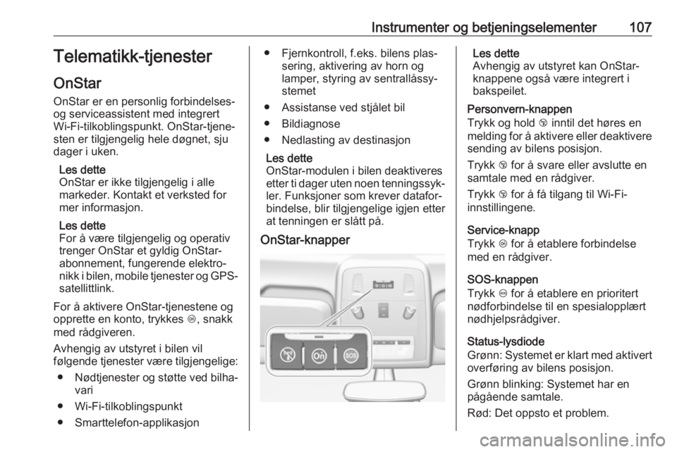 OPEL ASTRA J 2018  Instruksjonsbok Instrumenter og betjeningselementer107Telematikk-tjenester
OnStar
OnStar er en personlig forbindelses-
og serviceassistent med integrert
Wi-Fi-tilkoblingspunkt. OnStar-tjene‐
sten er tilgjengelig he