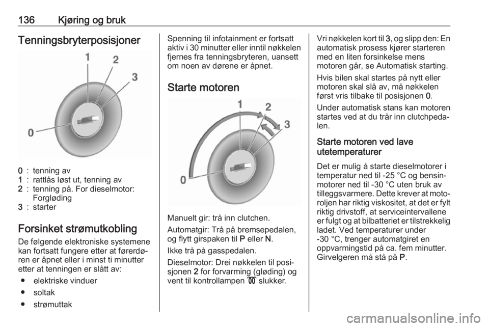 OPEL ASTRA J 2018  Instruksjonsbok 136Kjøring og brukTenningsbryterposisjoner0:tenning av1:rattlås løst ut, tenning av2:tenning på. For dieselmotor:
Forgløding3:starter
Forsinket strømutkobling
De følgende elektroniske systemene