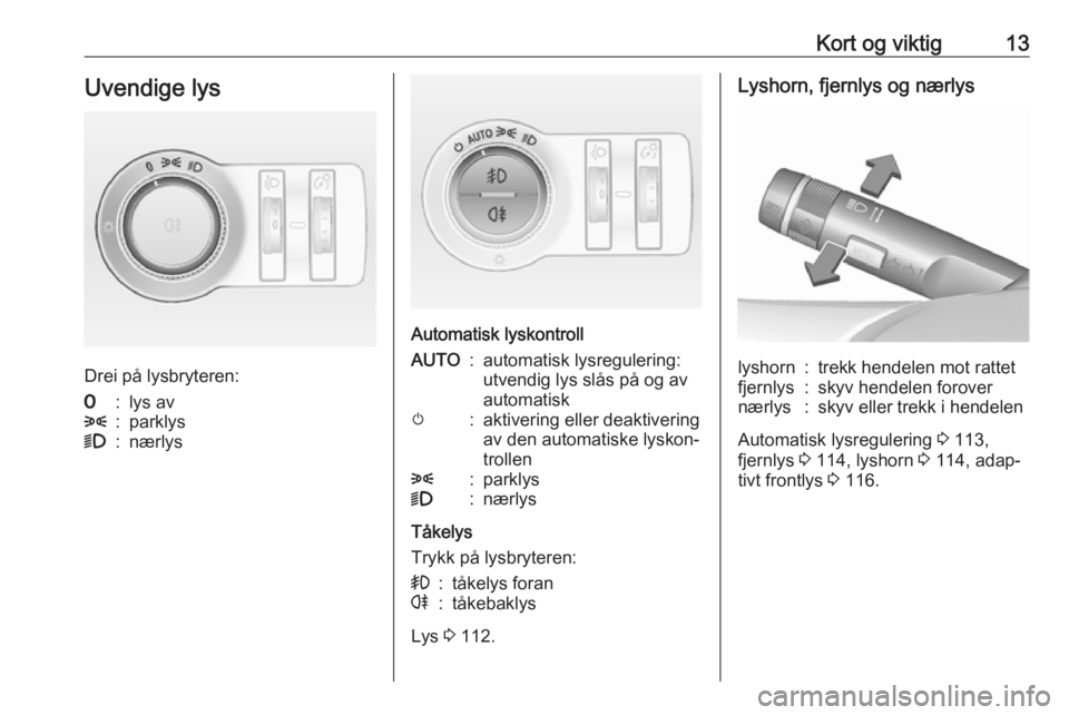 OPEL ASTRA J 2018  Instruksjonsbok Kort og viktig13Uvendige lys
Drei på lysbryteren:
7:lys av8:parklys9:nærlys
Automatisk lyskontroll
AUTO:automatisk lysregulering:
utvendig lys slås på og av
automatiskm:aktivering eller deaktiveri