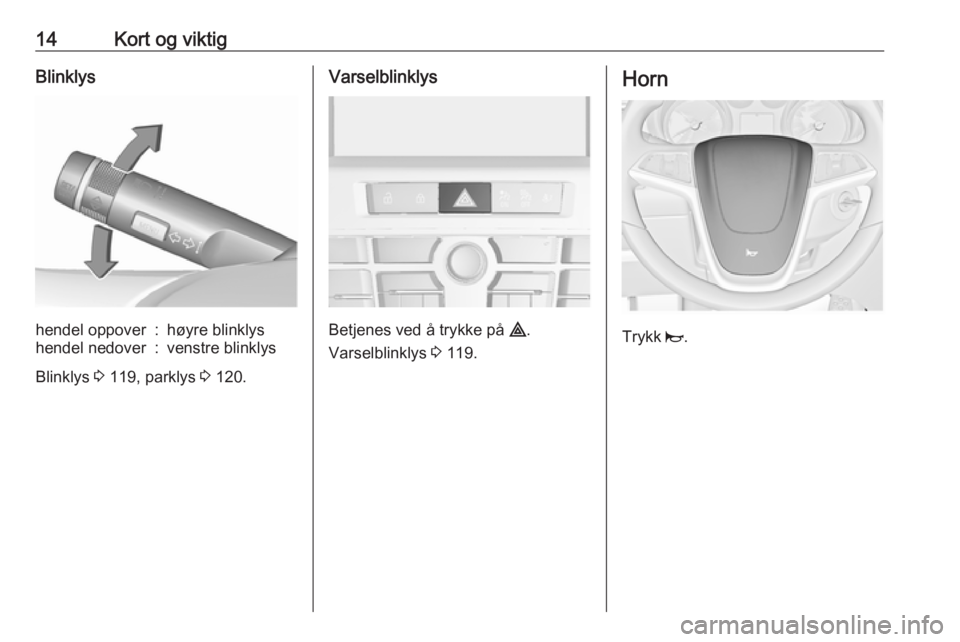 OPEL ASTRA J 2018  Instruksjonsbok 14Kort og viktigBlinklyshendel oppover:høyre blinklyshendel nedover:venstre blinklys
Blinklys 3 119, parklys  3 120.
Varselblinklys
Betjenes ved å trykke på  ¨.
Varselblinklys  3 119.
Horn
Trykk  