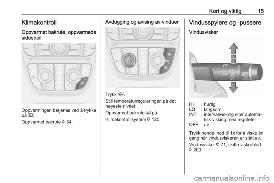 OPEL ASTRA J 2018  Instruksjonsbok Kort og viktig15Klimakontroll
Oppvarmet bakrute, oppvarmede
sidespeil
Oppvarmingen betjenes ved å trykke
på  Ü.
Oppvarmet bakrute  3 34.
Avdugging og avising av vinduer
Trykk  V.
Still temperaturre