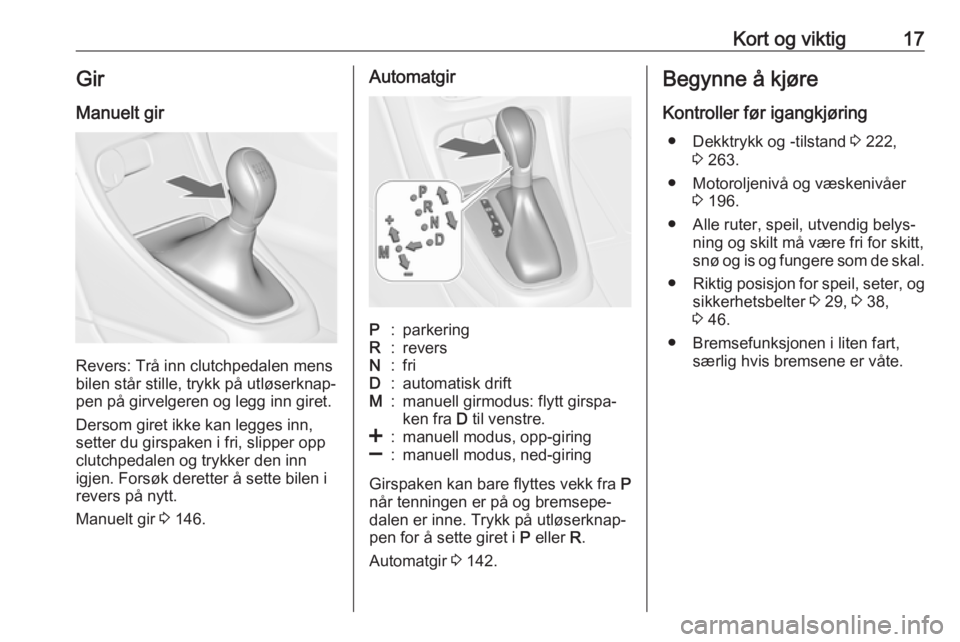 OPEL ASTRA J 2018  Instruksjonsbok Kort og viktig17Gir
Manuelt gir
Revers: Trå inn clutchpedalen mens
bilen står stille, trykk på utløserknap‐
pen på girvelgeren og legg inn giret.
Dersom giret ikke kan legges inn,
setter du gir
