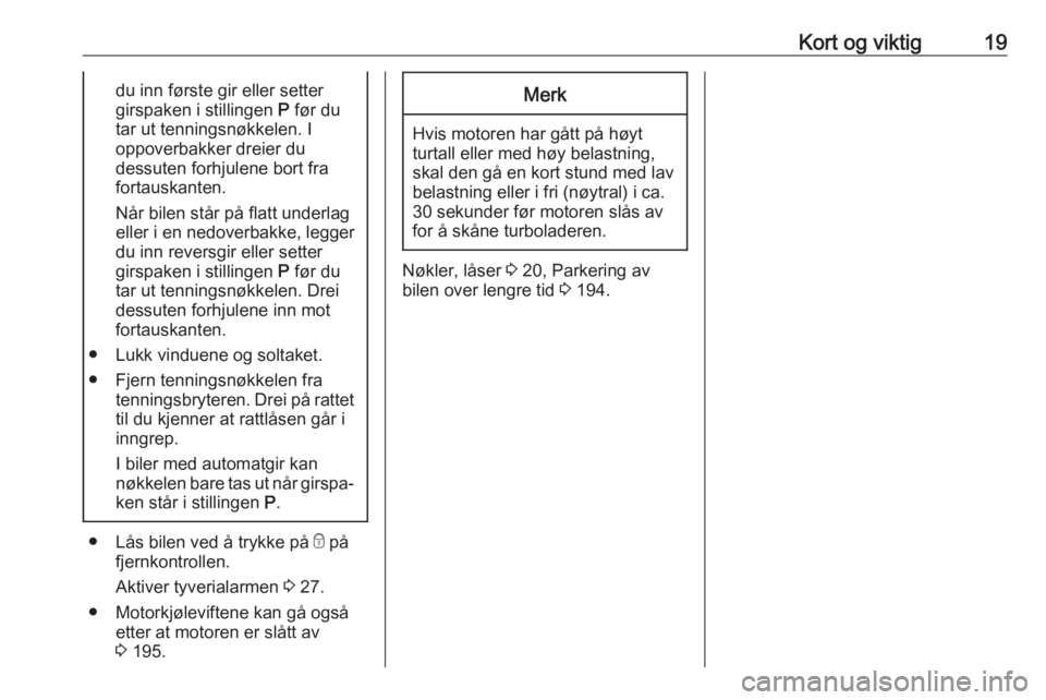 OPEL ASTRA J 2018  Instruksjonsbok Kort og viktig19du inn første gir eller setter
girspaken i stillingen  P før du
tar ut tenningsnøkkelen. I
oppoverbakker dreier du
dessuten forhjulene bort fra
fortauskanten.
Når bilen står på f