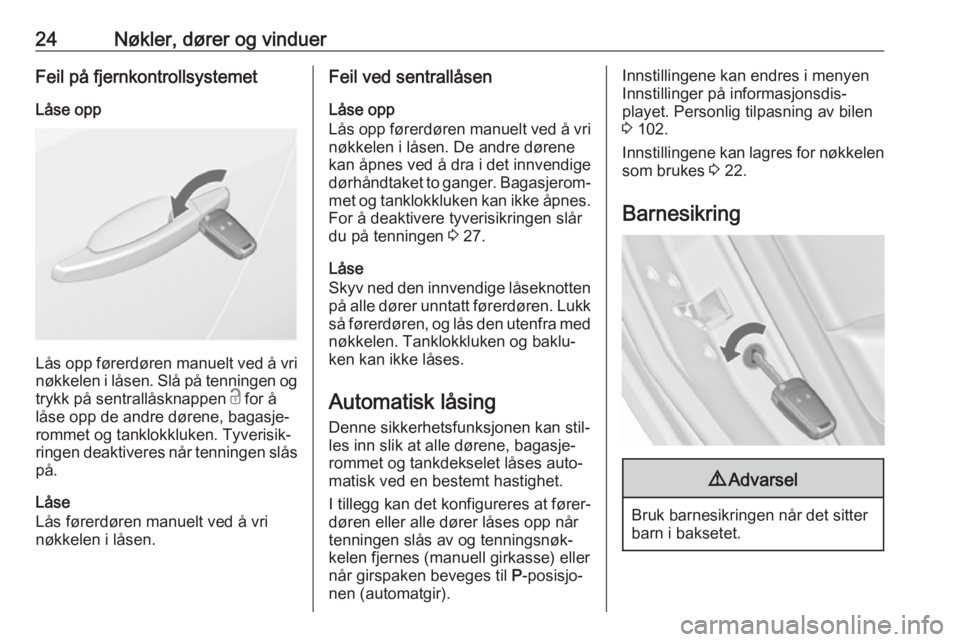 OPEL ASTRA J 2018  Instruksjonsbok 24Nøkler, dører og vinduerFeil på fjernkontrollsystemetLåse opp
Lås opp førerdøren manuelt ved å vri
nøkkelen i låsen. Slå på tenningen og
trykk på sentrallåsknappen  c for å
låse opp 