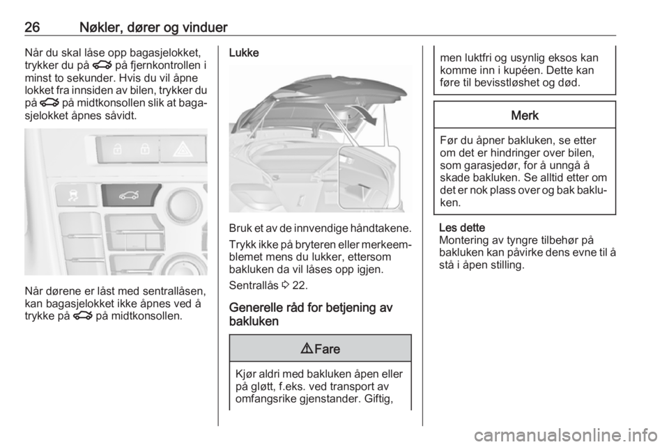 OPEL ASTRA J 2018  Instruksjonsbok 26Nøkler, dører og vinduerNår du skal låse opp bagasjelokket,
trykker du på  x på fjernkontrollen i
minst to sekunder. Hvis du vil åpne
lokket fra innsiden av bilen, trykker du på  x  på midt