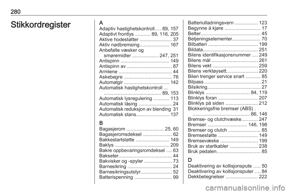 OPEL ASTRA J 2018  Instruksjonsbok 280StikkordregisterAAdaptiv hastighetskontroll ....89, 157
Adaptivt frontlys  ...........89, 116, 205
Aktive hodestøtter ........................ 37
Aktiv nødbremsing ......................167
Anbef