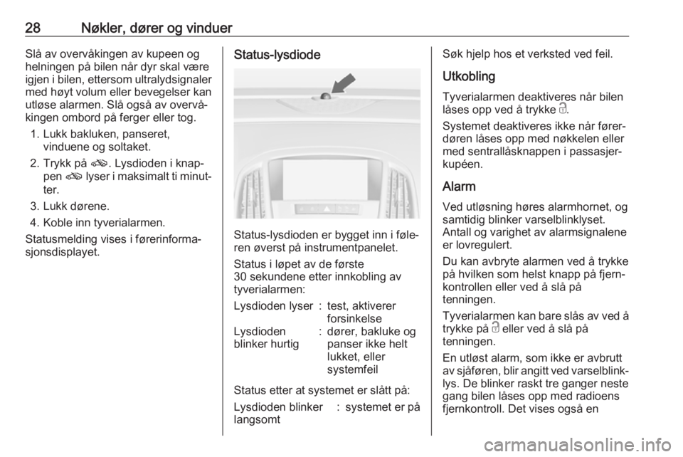 OPEL ASTRA J 2018  Instruksjonsbok 28Nøkler, dører og vinduerSlå av overvåkingen av kupeen og
helningen på bilen når dyr skal være
igjen i bilen, ettersom ultralydsignaler med høyt volum eller bevegelser kan
utløse alarmen. Sl